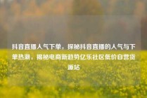 抖音直播人气下单，探秘抖音直播的人气与下单热潮，揭秘电商新趋势亿乐社区低价自营货源站