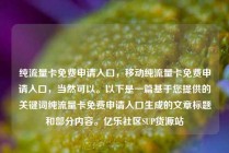 纯流量卡免费申请入口,移动纯流量卡免费申请入口,当然可以。以下是一篇基于您提供的关键词纯流量卡免费申请入口生成的文章标题和部分内容。亿乐社区SUP货源站