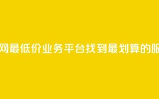 全网最低价业务平台：找到最划算的服务