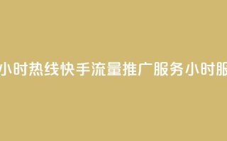 快手流量推广网站24小时热线 - 快手流量推广服务24小时服务热线开启!