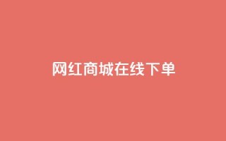 网红商城在线下单 - 网红商城便捷下单服务,全新体验。