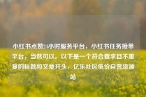 小红书点赞24小时服务平台,小红书任务接单平台,当然可以。以下是一个符合要求且不重复的标题和文章开头,亿乐社区低价自营货源站