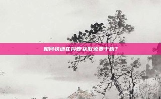如何快速在抖音获取免费千粉?