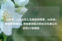 QQ会员，qq会员怎么关闭自动续费，QQ会员，解锁更多精彩，体验更深层次的社交乐趣亿乐社区SUP货源站