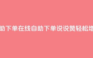 qq说说赞在线自助下单 - 在线自助下单QQ说说赞,轻松增加人气~