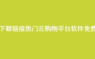 网红云商城下载链接 - 热门云购物平台软件免费获取！