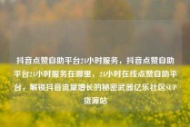 抖音点赞自助平台24小时服务，抖音点赞自助平台24小时服务在哪里，24小时在线点赞自助平台，解锁抖音流量增长的秘密武器亿乐社区SUP货源站