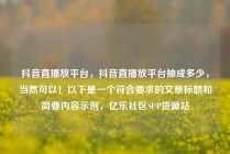 抖音直播放平台，抖音直播放平台抽成多少，当然可以！以下是一个符合要求的文章标题和简要内容示例，亿乐社区SUP货源站