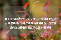 快手在线自助业务平台，快手在线自助业务平台微信支付，快手在线自助业务平台，高效便捷的企业营销利器亿乐社区SUP货源站