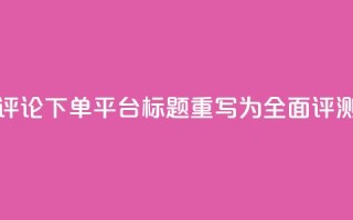 评论下单平台标题重写为：全面评测！