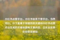 小红书点赞平台,小红书业务下单平台,当然可以。以下是基于你提供的关键词小红书点赞平台生成的文章标题和主要内容。亿乐社区低价自营货源站