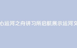北京城市副中心运河之舟讲习所启航 展示运河文化与民俗韵味