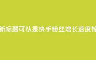 快手涨粉1元100个粉丝的新标题可以是快手粉丝增长速度惊人，1元即可获得100个粉丝！