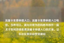 流量卡免费申请入口，流量卡免费申请入口电信，当然可以，请允许我为您构思并创作一篇关于如何获得免费流量卡申请入口的文章。亿乐社区低价自营货源站