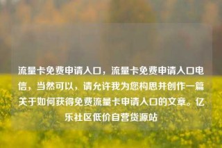 流量卡免费申请入口,流量卡免费申请入口电信,当然可以,请允许我为您构思并创作一篇关于如何获得免费流量卡申请入口的文章。亿乐社区低价自营货源站