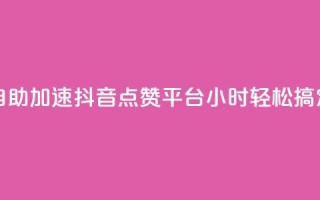 自助加速抖音点赞平台，24小时轻松搞定