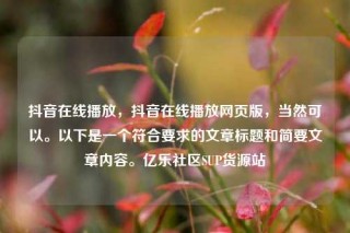 抖音在线播放,抖音在线播放网页版,当然可以。以下是一个符合要求的文章标题和简要文章内容。亿乐社区SUP货源站