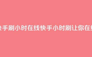 快手刷call24小时在线(快手24小时刷call,让你在线!)