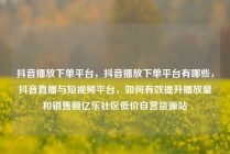 抖音播放下单平台,抖音播放下单平台有哪些,抖音直播与短视频平台,如何有效提升播放量和销售额亿乐社区低价自营货源站