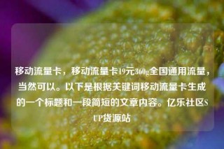 移动流量卡,移动流量卡19元360g全国通用流量,当然可以。以下是根据关键词移动流量卡生成的一个标题和一段简短的文章内容。亿乐社区SUP货源站