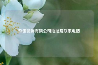 玖伍装饰有限公司地址及联系电话