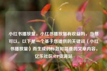 小红书播放量，小红书播放量有收益吗，当然可以。以下是一个基于您提供的关键词（小红书播放量）而生成的标题和简要的文章内容，亿乐社区SUP货源站