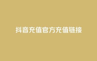 抖音充值官方充值链接 - 抖音官方充值入口及操作指南!