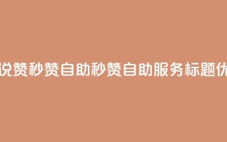 QQ说说赞秒赞自助(秒赞自助服务标题优化)