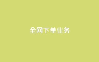 全网下单业务 - 全网下单业务的顶级服务平台~