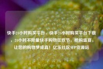 快手24小时购买平台,快手24小时购买平台下载,24小时不限量快手购物狂欢节,抢购盛宴,让您的购物梦成真!亿乐社区SUP货源站
