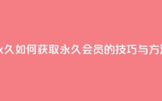 qqsvip怎么刷永久 - 如何获取QQ VIP永久会员的技巧与方法~