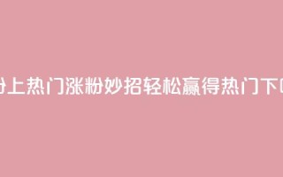 涨粉上热门 - 涨粉妙招：轻松赢得热门！!