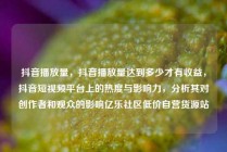 抖音播放量，抖音播放量达到多少才有收益，抖音短视频平台上的热度与影响力，分析其对创作者和观众的影响亿乐社区低价自营货源站
