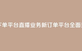 ks直播业务下单平台 - KS直播业务新订单平台全面升级~