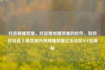 抖音刷播放量，抖音增加播放量的软件，如何在抖音上高效提升视频播放量亿乐社区SUP货源站