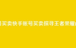 王者荣耀快手账号买卖 - 快手账号买卖：探寻王者荣耀内幕的秘密!