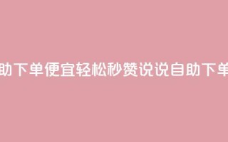 qq说说赞秒赞自助下单便宜 - 轻松秒赞QQ说说自助下单超实惠。