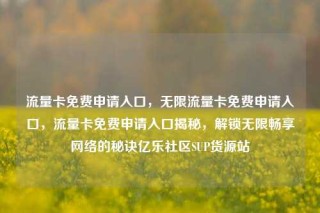 流量卡免费申请入口,无限流量卡免费申请入口,流量卡免费申请入口揭秘,解锁无限畅享网络的秘诀亿乐社区SUP货源站