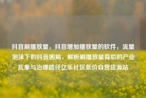 抖音刷播放量,抖音增加播放量的软件,流量泡沫下的抖音困局,解析刷播放量背后的产业乱象与治理路径亿乐社区低价自营货源站