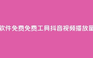 抖音播放量软件免费 - 免费工具—抖音视频播放量软件!