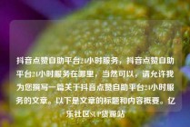 抖音点赞自助平台24小时服务，抖音点赞自助平台24小时服务在哪里，当然可以，请允许我为您撰写一篇关于抖音点赞自助平台24小时服务的文章。以下是文章的标题和内容概要。亿乐社区SUP货源站