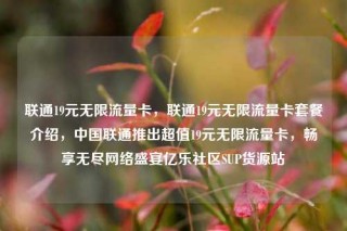联通19元无限流量卡,联通19元无限流量卡套餐介绍,中国联通推出超值19元无限流量卡,畅享无尽网络盛宴亿乐社区SUP货源站