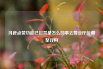 抖音点赞功能已封禁是怎么回事去营业厅能调整好吗