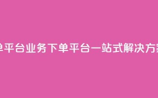 ks业务下单平台 - KS业务下单平台:一站式解决方案。