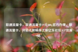 联通流量卡,联通流量卡19元200g官方办理,联通流量卡,开启无限畅享之旅亿乐社区SUP货源站