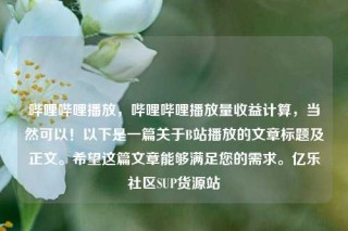 哔哩哔哩播放,哔哩哔哩播放量收益计算,当然可以!以下是一篇关于B站播放的文章标题及正文。希望这篇文章能够满足您的需求。亿乐社区SUP货源站