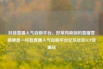 抖音直播人气自助平台,好莱坞级别的直播营销神器—抖音直播人气自助平台亿乐社区SUP货源站