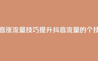 抖音涨流量技巧(提升抖音流量的7个技巧)