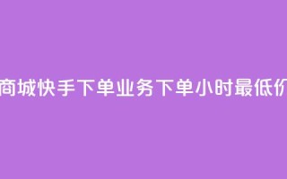 自助云商城快手下单 - dy业务下单24小时最低价