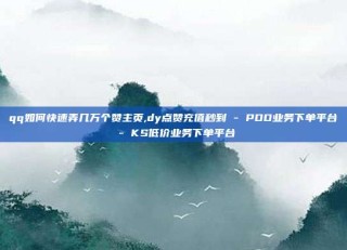 qq如何快速弄几万个赞主页,dy点赞充值秒到 - PDD业务下单平台 - KS低价业务下单平台